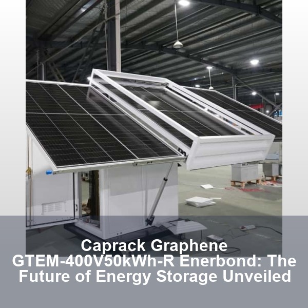 Caprack Graphene GTEM-400V50kWh-R Enerbond: The Future of Energy Storage Unveiled
